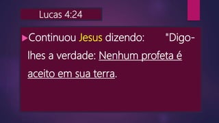 Lucas 4:24
Continuou Jesus dizendo: "Digo-
lhes a verdade: Nenhum profeta é
aceito em sua terra.
 