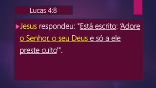 Lucas 4:8
Jesus respondeu: "Está escrito: ‘Adore
o Senhor, o seu Deus e só a ele
preste culto’".
 