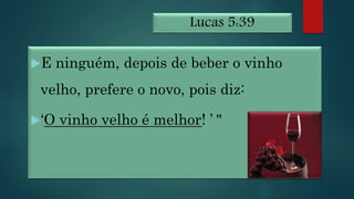 Lucas 5:39
E ninguém, depois de beber o vinho
velho, prefere o novo, pois diz:
‘O vinho velho é melhor! ’ "
 