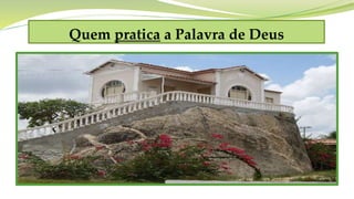 Quem pratica a Palavra de Deus

 