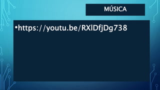 MÚSICA
•https://youtu.be/RXlDfjDg738
 