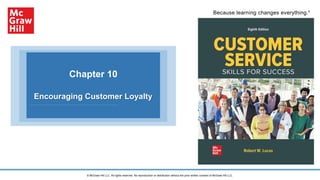 Because learning changes everything.®
Chapter 10
Encouraging Customer Loyalty
© McGraw Hill LLC. All rights reserved. No reproduction or distribution without the prior written consent of McGraw Hill LLC.
 
