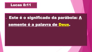 Lucas 8:11
 "Este é o significado da parábola: A
semente é a palavra de Deus.
 