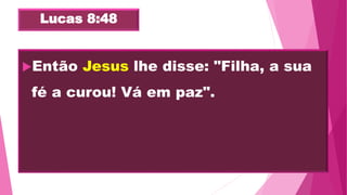 Lucas 8:48
Então Jesus lhe disse: "Filha, a sua
fé a curou! Vá em paz".
 