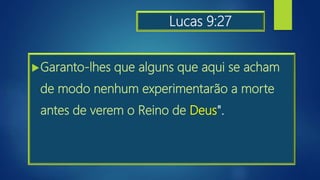 Lucas 9:27
Garanto-lhes que alguns que aqui se acham
de modo nenhum experimentarão a morte
antes de verem o Reino de Deus".
 