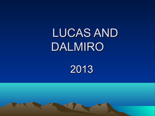 LUCAS AND
DALMIRO
2013

 