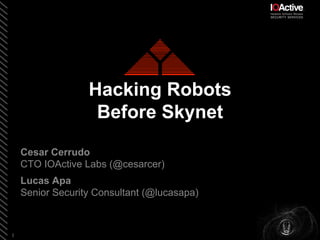 1	
Hacking Robots
Before Skynet
Cesar Cerrudo
CTO IOActive Labs (@cesarcer)
Lucas Apa
Senior Security Consultant (@lucasapa)
 