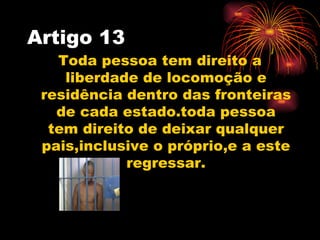 Artigo 13
   Toda pessoa tem direito a
    liberdade de locomoção e
 residência dentro das fronteiras
   de cada estado.to...