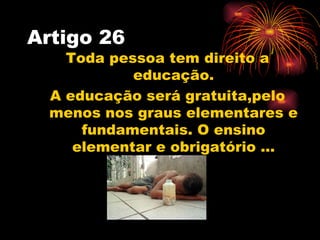 Artigo 26
    Toda pessoa tem direito a
            educação.
  A educação será gratuita,pelo
  menos nos graus elementare...