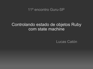 Lucas Caton - Apresentação no encontro do Guru-SP #11: "Controlando estado de objetos Ruby"