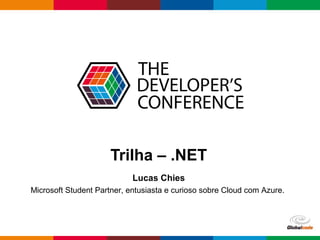 Globalcode – Open4education
Trilha – .NET
Lucas Chies
Microsoft Student Partner, entusiasta e curioso sobre Cloud com Azure.
 