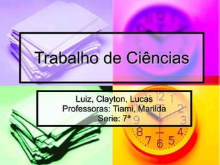 Trabalho de Ciências Luiz, Clayton, Lucas Professoras: Tiami, Marilda Serie: 7ª 