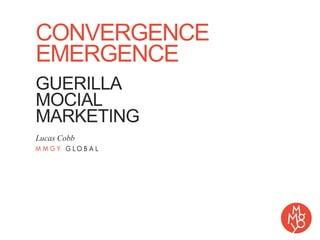 CONVERGENCE
EMERGENCE
GUERILLA
MOCIAL
MARKETING
Lucas Cobb
 