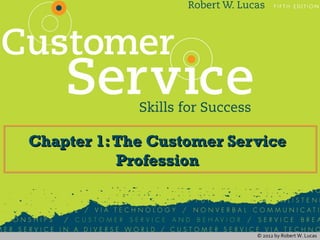 © 2012 by Robert W. Lucas
Chapter 1:The Customer ServiceChapter 1:The Customer Service
ProfessionProfession
 