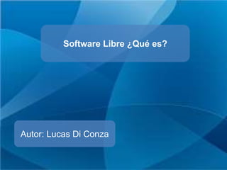 Software Libre ¿Qué es? 
Autor: Lucas Di Conza 
 