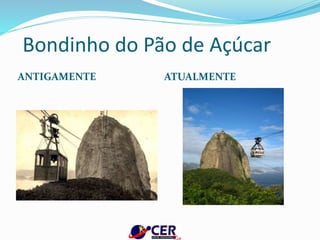 Bondinho do Pão de Açúcar
ANTIGAMENTE ATUALMENTE