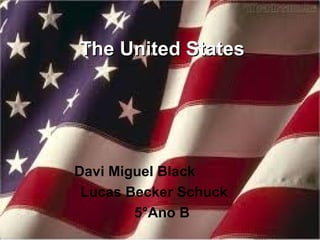 The United StatesThe United States
Davi Miguel Black
Lucas Becker Schuck
5°Ano B
 