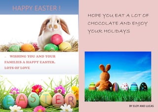 HAPPY EASTER !
⇒ WISHING YOU AND YOUR
FAMILIES A HAPPY EASTER.
LOTS OF LOVE
HOPE YOU EAT A LOT OF
CHOCOLATE AND ENJOY
YOUR HOLIDAYS
BY ELOY AND LUCAS
 