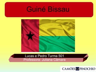 Guiné Bissau
Lucas e Pedro Turma 501
Professora: Juliana Câmara
 
