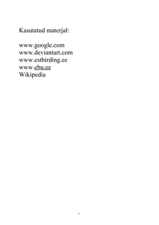 Kasutatud materjal:
www.google.com
www.deviantart.com
www.estbirding.ee
www.ebu.ee
Wikipedia
1
 
