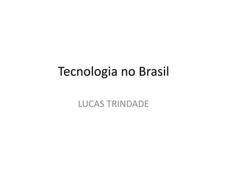 Tecnologia no Brasil

   LUCAS TRINDADE
 