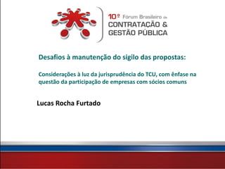 Desafios à manutenção do sigilo das propostas:

Considerações à luz da jurisprudência do TCU, com ênfase na
questão da participação de empresas com sócios comuns


Lucas Rocha Furtado
 