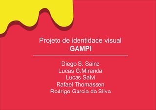 Projeto de identidade visual
GAMPI
Diego S. Sainz
Lucas G.Miranda
Lucas Salvi
Rafael Thomassen
Rodrigo Garcia da Silva
 