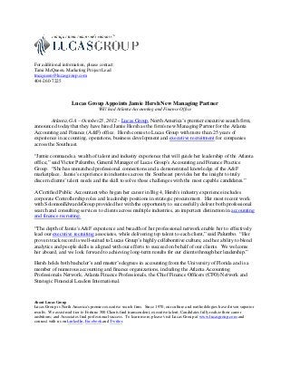 For additional information, please contact:
Tami McQueen, Marketing Project Lead
tmcqueen@lucasgroup.com
404-260-7225



                     Lucas Group Appoints Jamie Hersh New Managing Partner
                                    Will lead Atlanta Accounting and Finance Office

         Atlanta, GA – October23, 2012 - Lucas Group, North America’s premier executive search firm,
announced today that they have hired Jamie Hersh as the firm's new Managing Partner for the Atlanta
Accounting and Finance (A&F) office. Hersh comes to Lucas Group with more than 25 years of
experience in accounting, operations, business development and executive recruitment for companies
across the Southeast.

“Jamie commands a wealth of talent and industry experience that will guide her leadership of the Atlanta
office,” said Victor Palumbo, General Manager of Lucas Group's Accounting and Finance Practice
Group. “She has unmatched professional connections and a demonstrated knowledge of the A&F
marketplace. Jamie's experience in industries across the Southeast provides her the insight to truly
discern clients’ talent needs and the skill to solve those challenges with the most capable candidates.”

A Certified Public Accountant who began her career in Big 4, Hersh's industry experience includes
corporate Controllership roles and leadership positions in strategic procurement. Her most recent work
with SolomonEdwardsGroup provided her with the opportunity to successfully deliver both professional
search and consulting services to clients across multiple industries, an important distinction in accounting
and finance recruiting.

“The depth of Jamie's A&F experience and breadth of her professional network enable her to effectively
lead our executive recruiting associates, while delivering top talent to each client,” said Palumbo. “Her
proven track record is well-suited to Lucas Group’s highly collaborative culture, and her ability to blend
analytics and people skills is aligned with our efforts to succeed on behalf of our clients. We welcome
her aboard, and we look forward to achieving long-term results for our clients through her leadership.”

Hersh holds both bachelor’s and master’s degrees in accounting from the University of Florida and is a
member of numerous accounting and finance organizations, including the Atlanta Accounting
Professionals Network, Atlanta Finance Professionals, the Chief Finance Officers (CFO) Network and
Strategic Financial Leaders International.



About Lucas Group
Lucas Group is North America's premier executive search firm. Since 1970, our culture and methodologies have driven superior
results. We assist mid-tier to Fortune 500 Clients find transcendent, executive talent; Candidates fully realize their career
ambitions; and Associates find professional success. To learn more, please visit Lucas Group at www.lucasgroup.com and
connect with us on LinkedIn, Facebook and Twitter.
 
