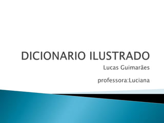 DICIONARIO ILUSTRADO Lucas Guimarães  professora:Luciana 