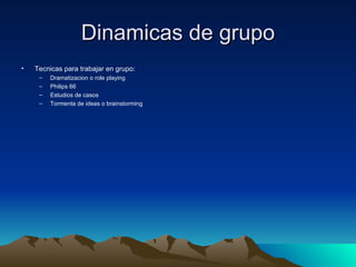 Dinamicas de grupo Tecnicas para trabajar en grupo: Dramatizacion o role playing Philips 66 Estudios de casos Tormenta de ideas o brainstorming 