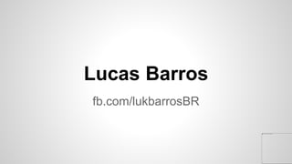 fb.com/lukbarrosBR
Lucas Barros
 