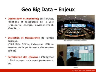 Geo	Big	Data	–	Enjeux	
•  Op7misa7on	et	monitoring	des	services,	
foncCons	 et	 ressources	 de	 la	 ville	
(transports,	 é...