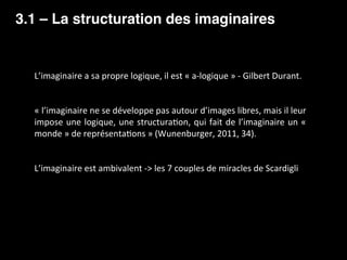 3.1 – La structuration des imaginaires
	
L’imaginaire	a	sa	propre	logique,	il	est	«	a-logique	»	-	Gilbert	Durant.	
	
	
«	l...