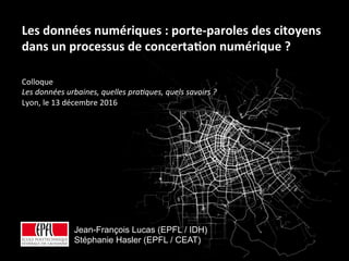 Données urbaines| 13.12.2016 1
Colloque		
Les	données	urbaines,	quelles	pra2ques,	quels	savoirs	?	
Lyon,	le	13	décembre	20...