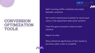 CONVERSION
OPTIMIZATION
TOOLS
Split incoming traffic randomly and evenly
between variations
Set control mechanisms (cookie...