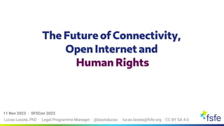 Lucas Lasota, PhD · Legal Programme Manager · @lasotalucas · lucas.lasota@fsfe.org · CC BY SA 4.0
11 Nov 2023 · SFSCon 2023
The Future of Connectivity,
Open Internet and
Human Rights
 