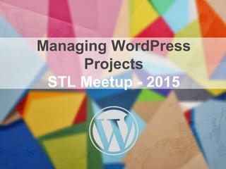 Managing WordPress
Projects
STL Meetup - 2015
 