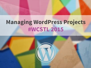 Managing WordPress Projects
#WCSTL 2015
 
