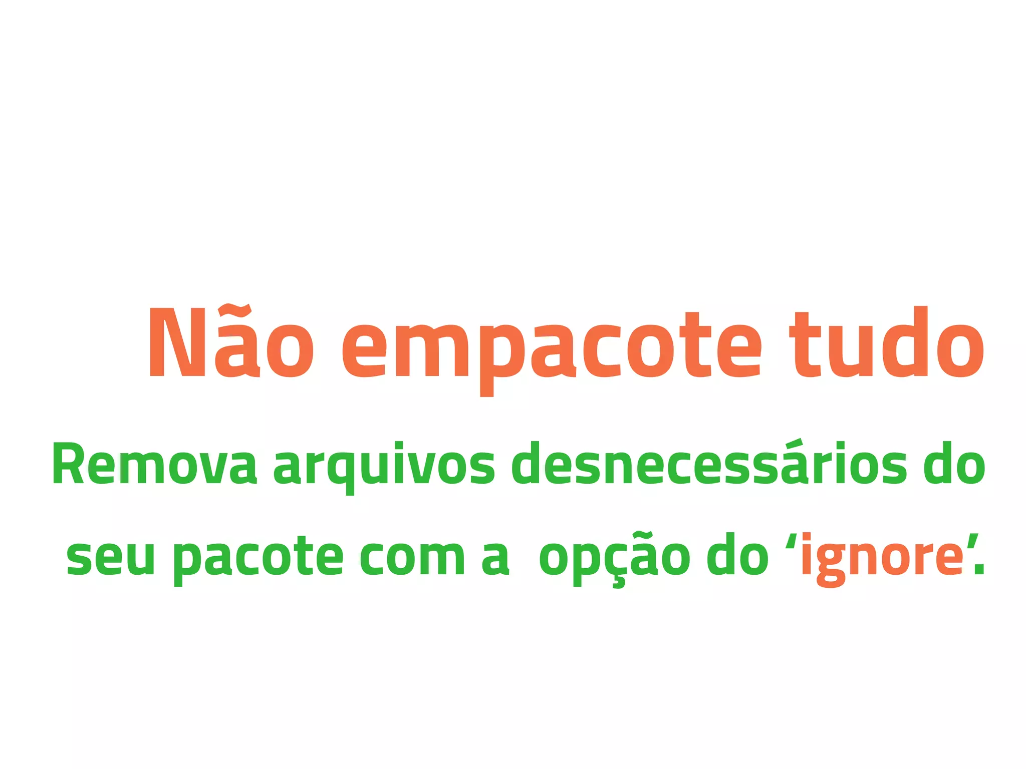 Não empacote tudo
Remova arquivos desnecessários do
seu pacote com a opção do ‘ignore’.
 