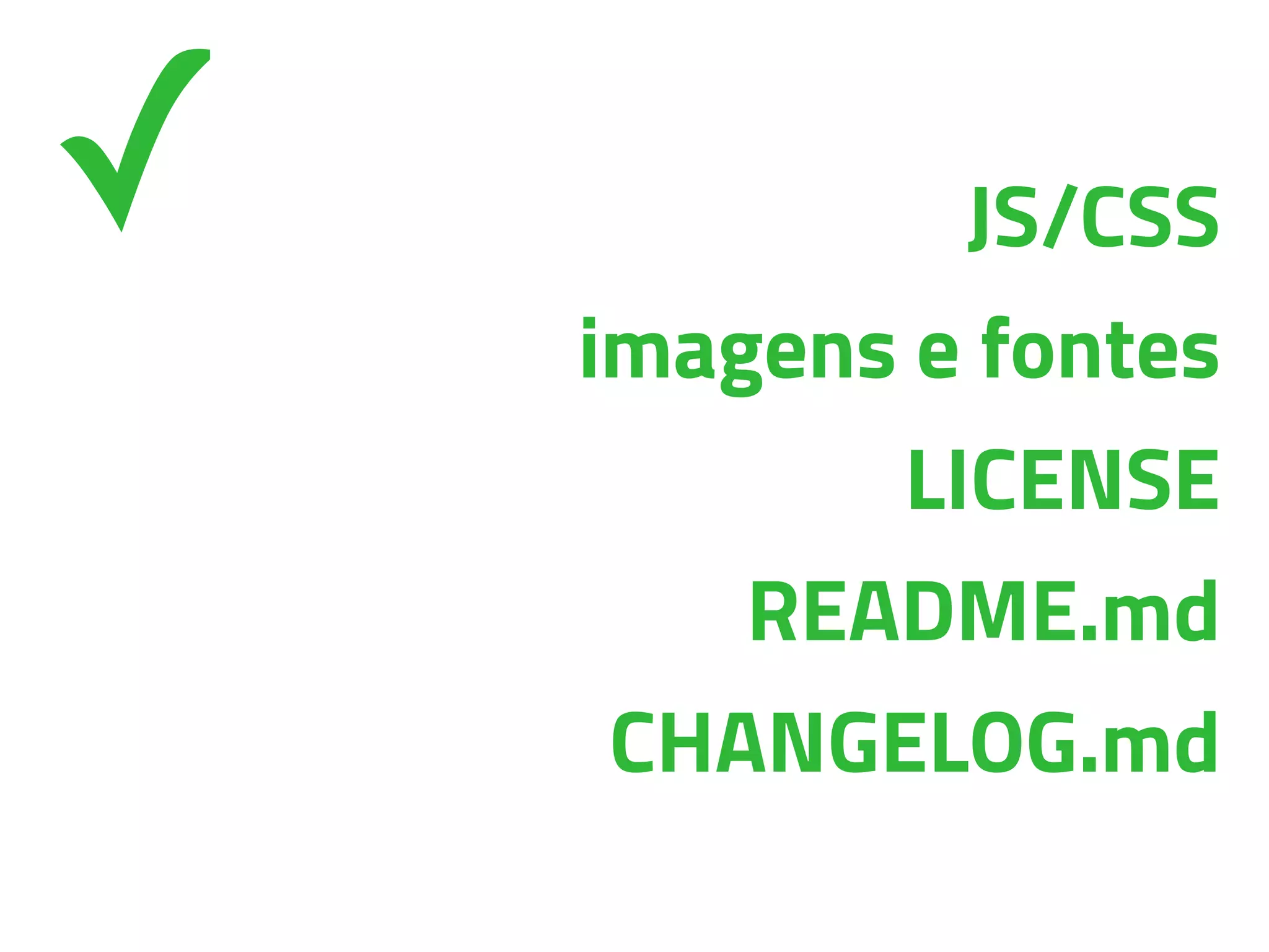 JS/CSS
imagens e fontes
LICENSE
README.md
CHANGELOG.md
✓
 