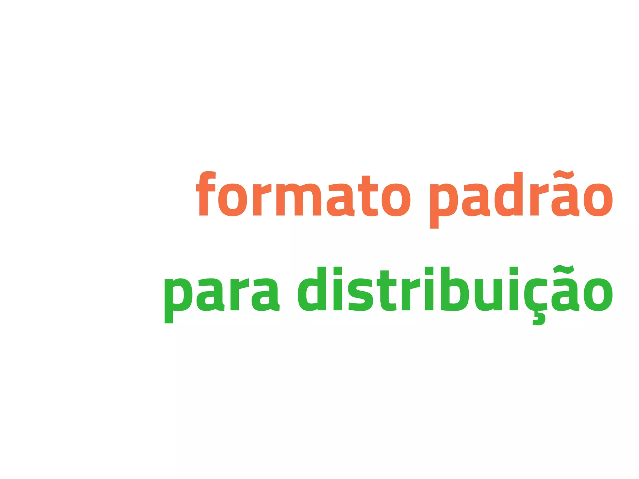 formato padrão
para distribuição
 