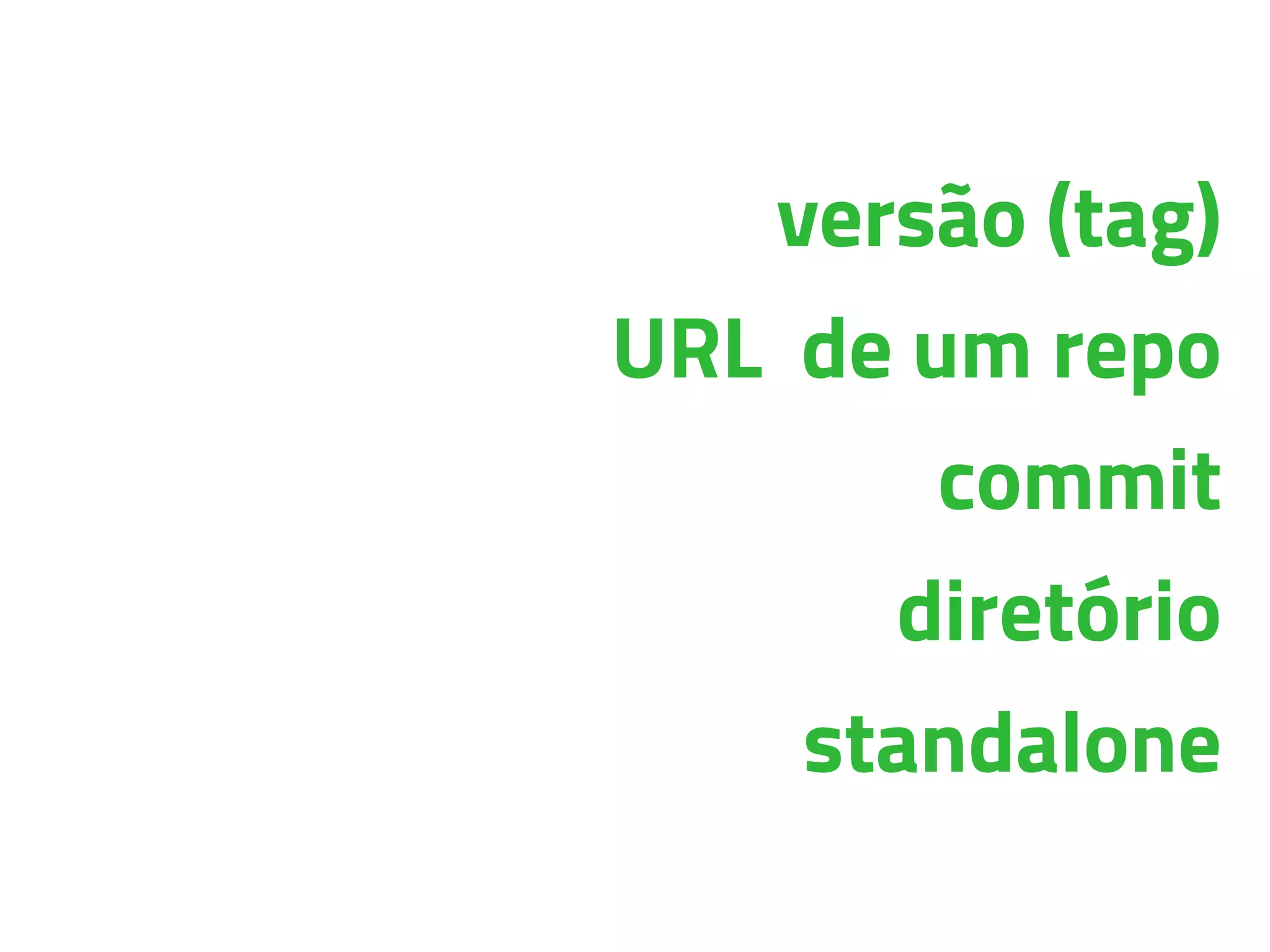 versão (tag)
URL de um repo
commit
diretório
standalone
 