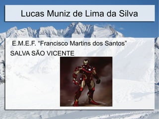 Lucas Muniz de Lima da Silva


E.M.E.F. “Francisco Martins dos Santos”
SALVA SÃO VICENTE
 