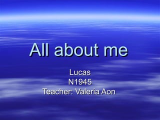 All about me
Lucas
N1945
Teacher: Valeria Aon

 