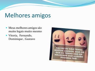 Melhores amigos
 Meus melhores amigos são
muito legais muito mesmo
 Vitoria, Fernando,
Dominique , Gustavo
 