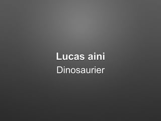 Lucas aini
Dinosaurier
 