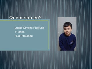 Lucas Oliveira Pagliuca
11 anos
Rua Piraúmbu
 