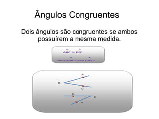 Ângulos Congruentes
Dois ângulos são congruentes se ambos
possuírem a mesma medida.
 