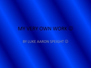 MY VERY OWN WORK  BY LUKE AARON SPEIGHT  