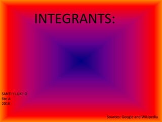 INTEGRANTS:
SANTI Y LUKI :D
6to A
2018
Sources: Google and Wikipedia
 